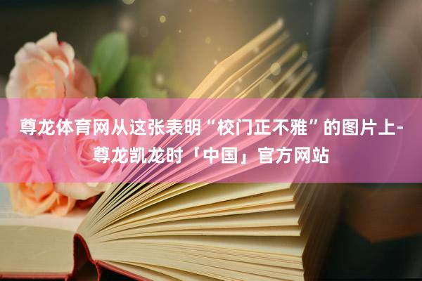 尊龙体育网从这张表明“校门正不雅”的图片上-尊龙凯龙时「中国」官方网站