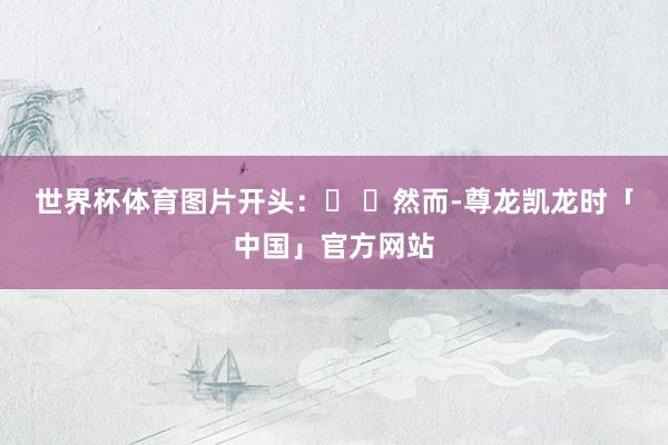 世界杯体育图片开头:� �然而-尊龙凯龙时「中国」官方网站